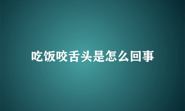 吃饭咬舌头是怎么回事