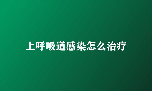 上呼吸道感染怎么治疗