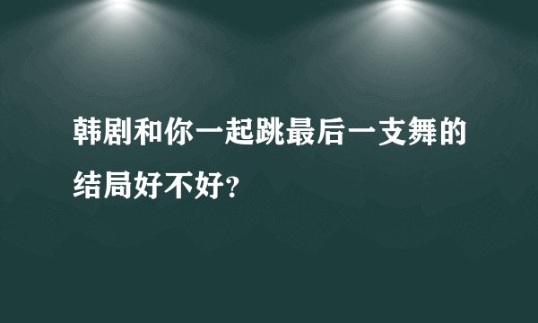 韩剧和你一起跳最后一支舞的结局好不好？