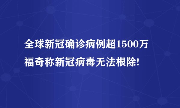 全球新冠确诊病例超1500万 福奇称新冠病毒无法根除!