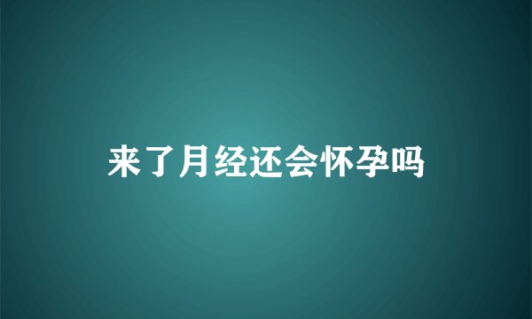 来了月经还会怀孕吗