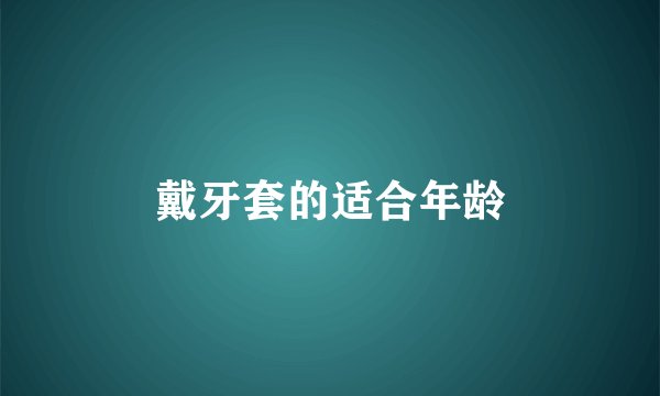 戴牙套的适合年龄