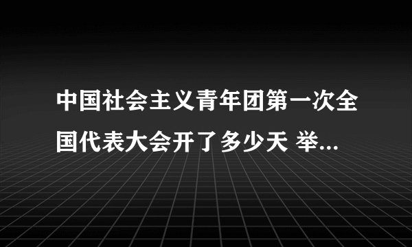 中国社会主义青年团第一次全国代表大会开了多少天 举行了多少次