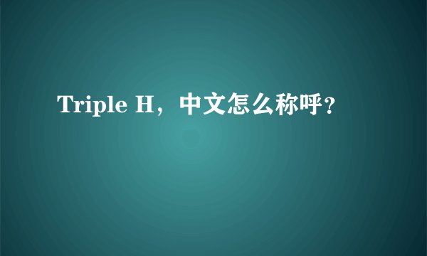 Triple H，中文怎么称呼？