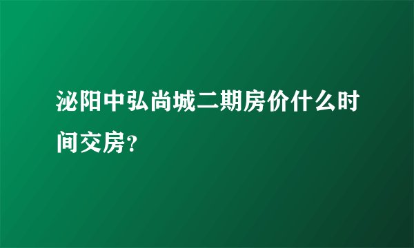 泌阳中弘尚城二期房价什么时间交房？