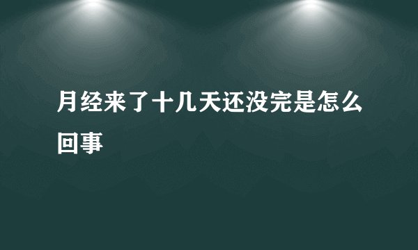 月经来了十几天还没完是怎么回事