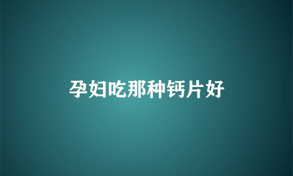 孕妇吃那种钙片好