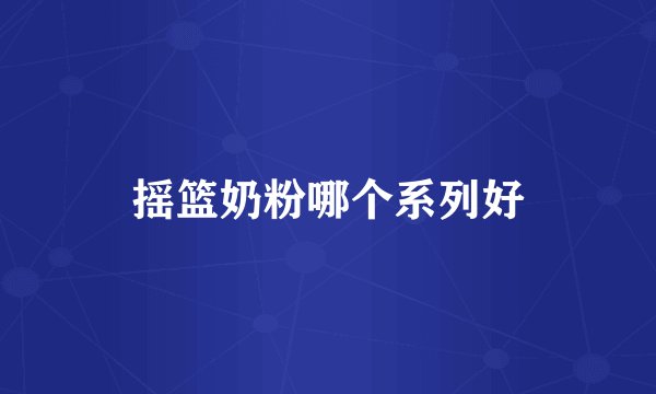 摇篮奶粉哪个系列好