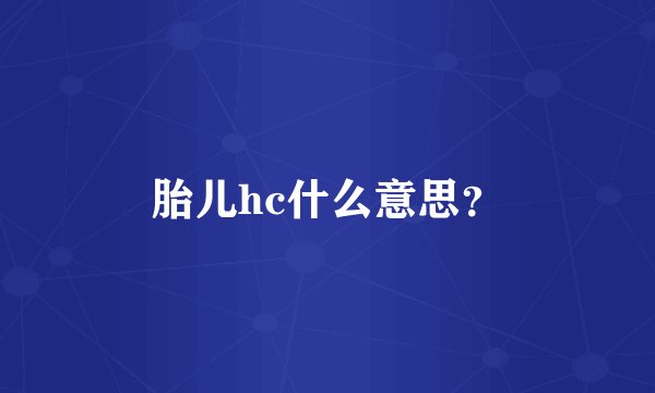 胎儿hc什么意思？