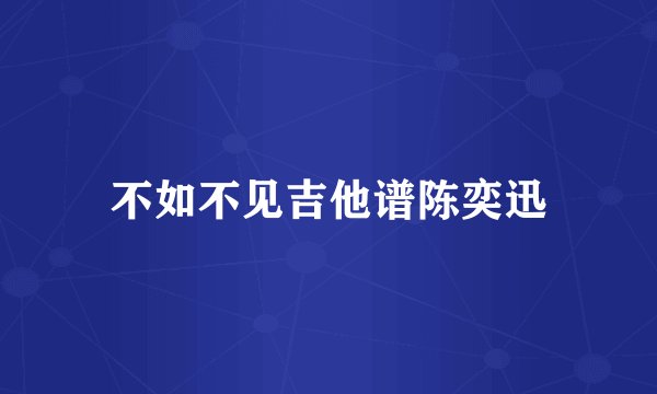 不如不见吉他谱陈奕迅