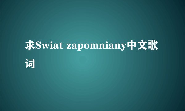 求Swiat zapomniany中文歌词