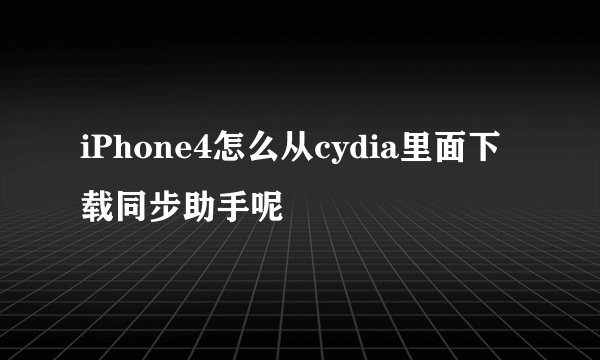 iPhone4怎么从cydia里面下载同步助手呢