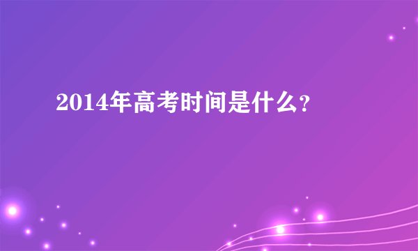 2014年高考时间是什么？