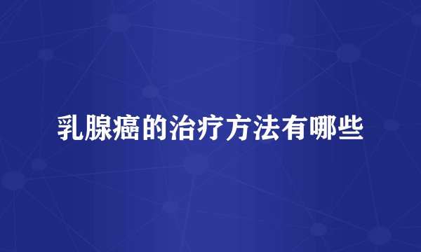 乳腺癌的治疗方法有哪些