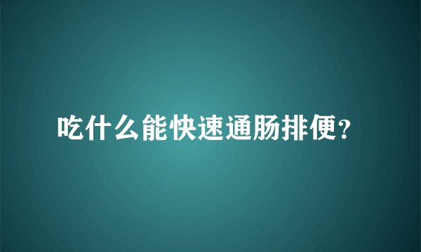 吃什么能快速通肠排便？