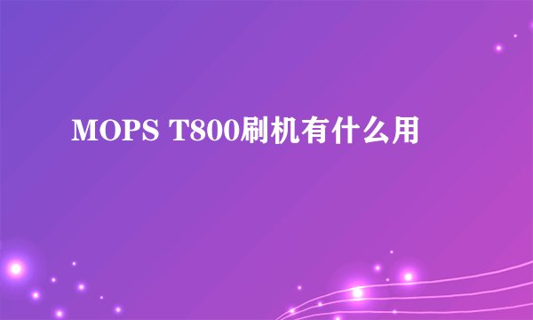 MOPS T800刷机有什么用