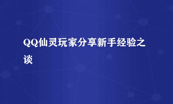 QQ仙灵玩家分享新手经验之谈