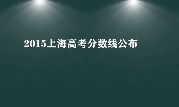 2015上海高考分数线公布