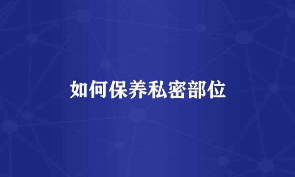 如何保养私密部位