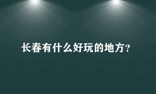 长春有什么好玩的地方？