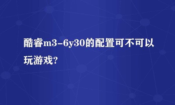 酷睿m3-6y30的配置可不可以玩游戏?