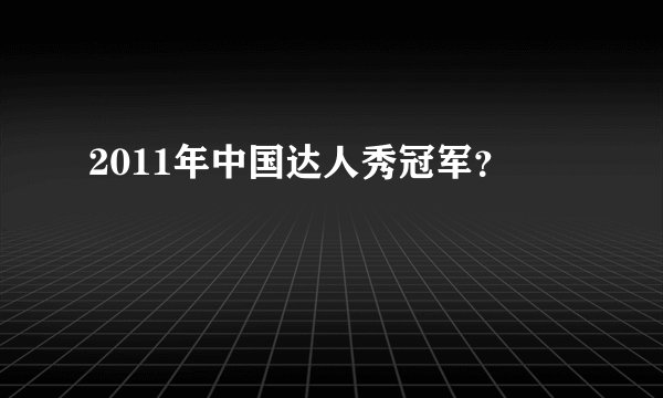 2011年中国达人秀冠军？
