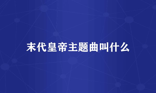 末代皇帝主题曲叫什么