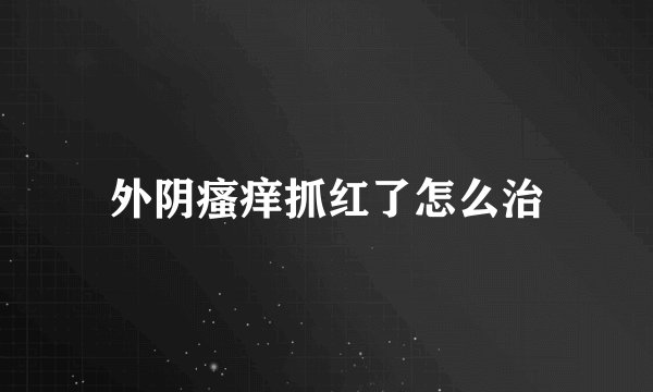 外阴瘙痒抓红了怎么治