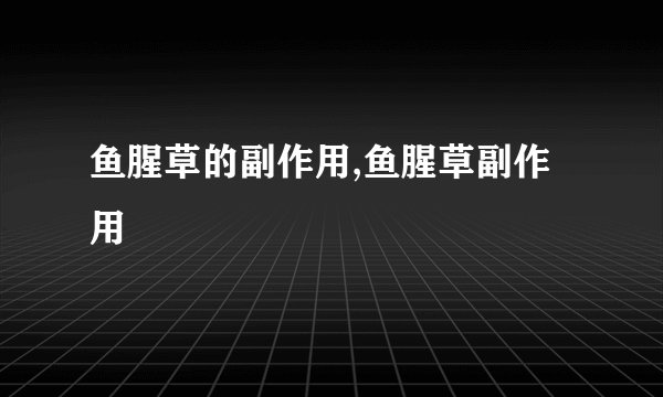 鱼腥草的副作用,鱼腥草副作用