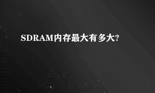 SDRAM内存最大有多大?