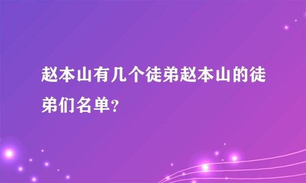 赵本山有几个徒弟赵本山的徒弟们名单？