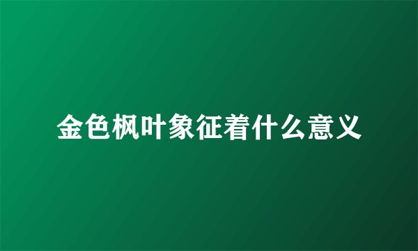 金色枫叶象征着什么意义