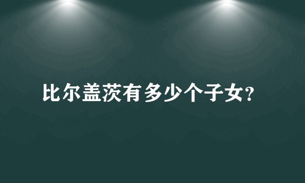 比尔盖茨有多少个子女？