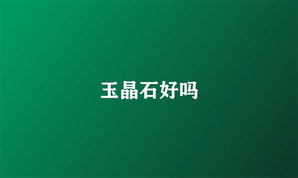 玉晶石好吗