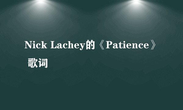 Nick Lachey的《Patience》 歌词