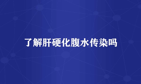 了解肝硬化腹水传染吗
