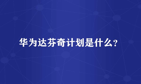 华为达芬奇计划是什么？