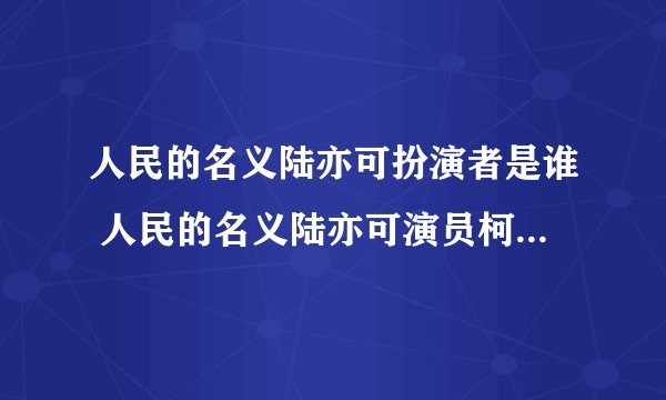 人民的名义陆亦可扮演者是谁 人民的名义陆亦可演员柯蓝结婚了吗