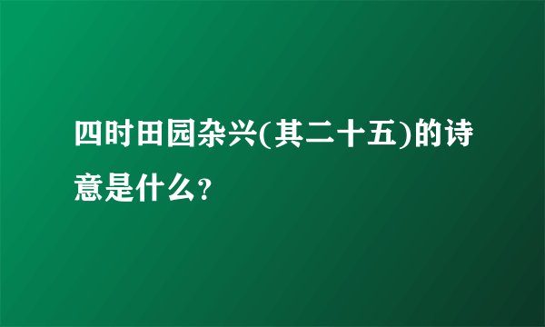 四时田园杂兴(其二十五)的诗意是什么？