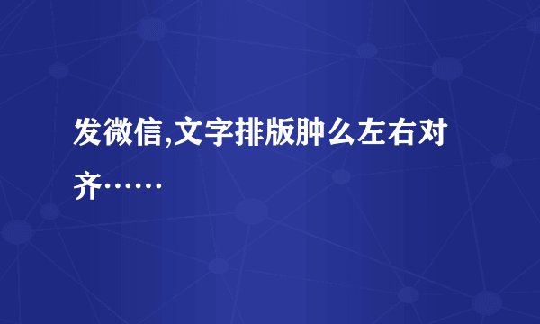 发微信,文字排版肿么左右对齐……