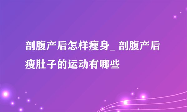 剖腹产后怎样瘦身_ 剖腹产后瘦肚子的运动有哪些