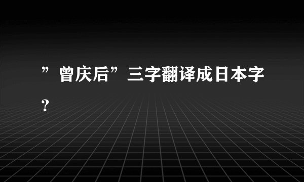 ”曾庆后”三字翻译成日本字？