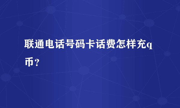 联通电话号码卡话费怎样充q币？