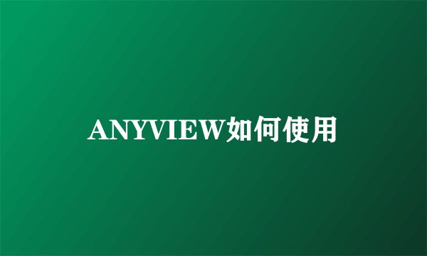 ANYVIEW如何使用