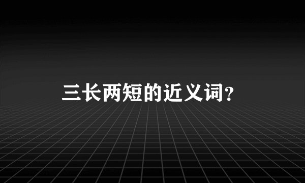 三长两短的近义词？