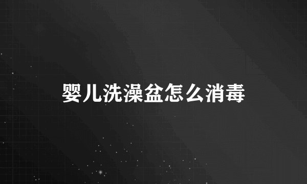 婴儿洗澡盆怎么消毒