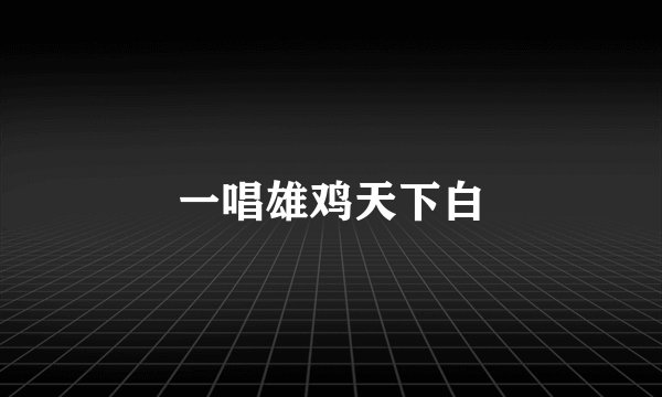 一唱雄鸡天下白
