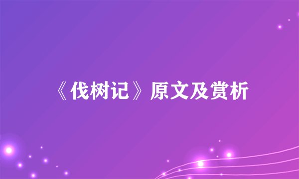 《伐树记》原文及赏析