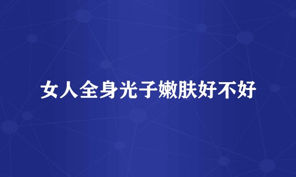 女人全身光子嫩肤好不好