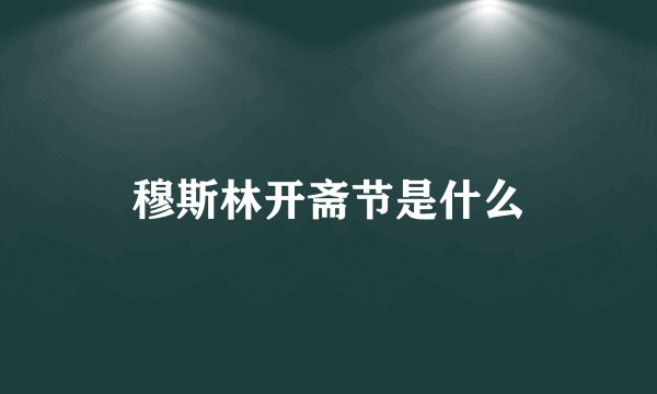 穆斯林开斋节是什么